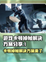 打游戏卡顿掉帧？这些解决方案让你畅玩无忧！🔥🎮
