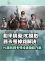 💥和平精英PC模拟器卡顿掉线？速来解决！🎮