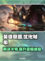 LOL掉帧卡顿💥优化设置教你流畅玩游戏🎉