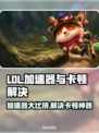 LOL玩家必看！卡顿解决加速器推荐🔥🎮