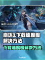 崩坏3下载慢？⚡一招教你极速搞定！