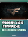 打CF掉帧卡屏？🔥轻松解决办法来了！🎮