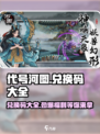 代号河图🎉兑换码大公开！玩家必看🔥
