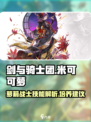 剑与骑士团🔥米可可萝技能全面解析！✨