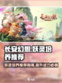 长安幻想🔥妖灵培养推荐，必看秘籍✨