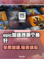 Epic免费游戏加速器推荐🎉🎮