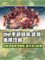 DNF手游✨剑宗65武器选择攻略，必看🔥