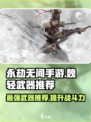 永劫无间手游🔥魏轻武器哪个最强？📌必备推荐！