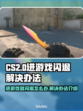 CS2进游戏闪退🔥解决办法来了！📌