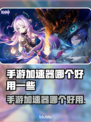 手游加速器推荐🔥哪个好用？玩家必备神器！🎮