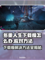 多重人生下载慢？🔥提速秘籍来了！🎮⚡