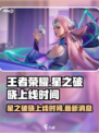 王者荣耀✨星之破晓上线时间揭秘🎉