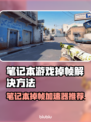 笔记本打游戏掉帧？这些加速器让你畅玩🔥🎮