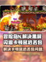 冒险岛N黑屏闪退？卡顿延迟丢包解决办法💥🔥
