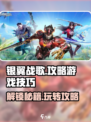 银翼战歌🔥超全攻略来啦！带你轻松上分🎉