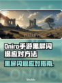 🔥《Oniro手游黑屏闪退？》💥紧急修复攻略！🎮✨