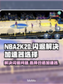 2K20闪退？加速器选对了吗！🎮⚡