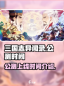 三国志异闻录🔥公测上线时间大曝光！💥