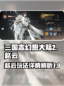 三国志幻想大陆2枭之歌赵云怎么玩介绍