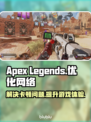 APEX卡顿?用对加速器流畅吃鸡🔥🎮
