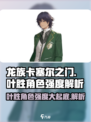 龙族卡塞尔之门：叶胜角色强度大起底💥🔥