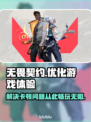 无畏契约卡顿解决方法⚡玩得流畅不卡顿🔥
