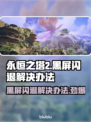 永恒之塔2黑屏闪退？❌解决方案来了！🔥