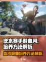 逆水寒手游血河职业培养方法是什么介绍
