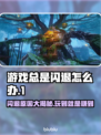 游戏总是闪退？这些问题搞定它！💥🎮