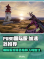 PUBG国际服🔥加速器推荐下载地址🎉