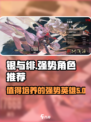 银与绯最值得培养的5个英雄是谁介绍