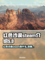 红色沙漠英文名🔥Steam上叫什么？游戏全称大揭秘🎮