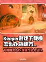Keeper游戏下载慢？极速提速秘籍来了！🔥🚀