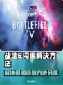 战地5闪退🔥解决方法全攻略✅玩家必看！