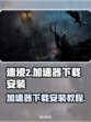 遗迹2🔥加速器下载安装全攻略来了！⚡