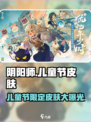 阴阳师儿童节皮肤2024大曝光！💥童趣来袭，快来看看✨