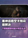 🎮黑神话悟空下载慢？闪退卡顿有妙招！