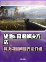 战地5闪退🔥解决方法全攻略🎉