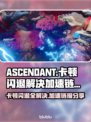 ASCENDANT卡顿闪退？加速链接分享👉拯救你的游戏体验🎮