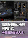 暗黑破坏神2卡顿？这份解决攻略让你畅玩🎉🔥