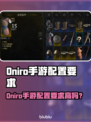 🔥《Oniro手游配置要求曝光！》🎮