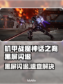 🎮机甲战魔神话之裔黑屏闪退？一招解决！