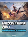 穿越火线卡顿？这些解决方法让你畅爽游戏🔥🎮