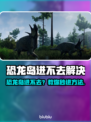 🎮恐龙岛进不去？超全解决方法🔥