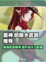 原神恰斯卡武器推荐介绍介绍