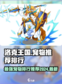 洛克王国手游宠物推荐2024最新盘点介绍