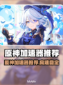 🎮原神加速器TOP榜！秒杀网络延迟🔥