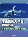 宇宙机器人下载慢？🚀提速秘籍来了！🎮