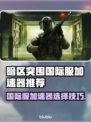 🔥暗区突围国际服加速器推荐！🚀