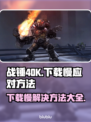 战锤40K星际战士复刻版下载慢？⚡提速秘籍来了！